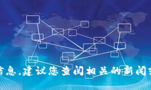 很抱歉，我无法提供最新的信息，建议您查阅相关的新闻或官方网站以获取最新动态。