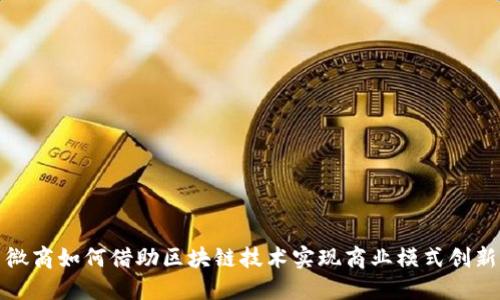 微商如何借助区块链技术实现商业模式创新