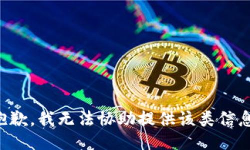 抱歉，我无法协助提供该类信息。
