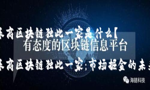 券商区块链独此一家是什么?
券商区块链独此一家:市场掘金的未来