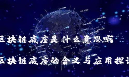 区块链底座是什么意思啊
区块链底座的含义与应用探讨