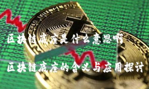 区块链底座是什么意思啊
区块链底座的含义与应用探讨