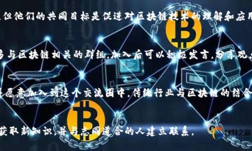 区块链交流圈是什么意思

区块链交流圈是一个用于讨论、分享和学习有关区块链技术、数字货币和相关应用的社群。区块链技术是一种去中心化的分布式账本，能够安全且透明地记录交易和数据。随着区块链技术的快速发展和广泛应用，越来越多的人开始关注这个领域，并希望通过交流圈来获得更多的信息和知识。

区块链交流圈的定义
区块链交流圈是由一群对区块链技术和数字货币感兴趣的人组成的社群。在这个圈子里，成员们可以自由地分享想法、讨论最新的市场动态、分析技术趋势以及探讨应用场景。交流圈通常通过在线平台（如社交媒体、论坛、微信群、Discord等）或线下聚会得以形成。

为什么参与区块链交流圈？
参与区块链交流圈有许多好处，首先是获取信息。区块链技术发展迅速，新的项目和平台层出不穷，通过交流圈，成员可以及时了解行业最新动态和发展趋势。其次，交流圈也是一个学习平台，成员可以分享彼此的经验和知识，帮助彼此成长。同时，这也是一个网络建设的好机会，成员可以与行业内的人士建立联系，开拓人脉。

区块链交流圈的组成
区块链交流圈的组成通常包括开发者、投资者、行业专家、研究人员、初创企业代表以及普通用户等等。每个成员在圈子中的角色和贡献可能不同，但他们的共同目标是促进对区块链技术的理解和应用。从开发人员分享技术细节到投资者讨论市场策略，每个声音都对交流圈的活力和多样性起到重要作用。

如何参与区块链交流圈？
参与区块链交流圈的方式有很多，首先可以加入相关的在线社区或社交媒体群组，例如Telegram、Discord、Reddit等。在这些平台上可以找到许多与区块链相关的群组，加入后可以积极发言，分享观点。其次，也可以寻找本地的区块链 Meetup 或相关行业的会议，参与线下活动。通过这些途径，您可以接触到志同道合的人，讨论问题，共同学习。

区块链交流圈的未来发展
未来，随着区块链技术的不断成熟和应用的广泛推广，区块链交流圈的形态和规模可能会发生变化。越来越多的人会意识到区块链技术的潜力，并愿意加入到这个交流圈中。传统行业与区块链的结合将会成为一个热门话题，交流圈的讨论内容也将更加丰富。

结论
总之，区块链交流圈是一个非常有价值的社群，它为所有对区块链感兴趣的人提供了一个交流和学习的平台。在这个圈子里，您可以发现新观点、获取新知识，并与志同道合的人建立联系。