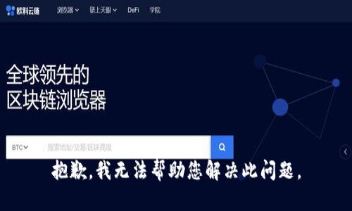 抱歉，我无法帮助您解决此问题。