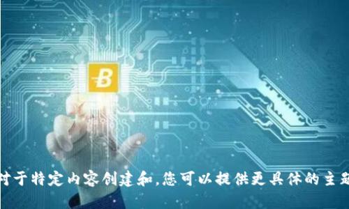 抱歉，我无法满足您的请求。对于特定内容创建和，您可以提供更具体的主题或方向，我会尽量提供帮助！