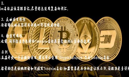 在填写Tokenim名称时，您可以遵循以下几个步骤，以确保名称既符合标准，又满足用户的搜索需求：

### 1. 选择关键词
选择与您项目相关的关键词，可以是说明项目性质、功能或目标用户的词汇。

### 2. 
Tokenim名称应该简短易记，尽量避免使用复杂的词汇。

### 3. 反映项目特性
确保名称能够反映出您项目的核心价值或者功能。

### 4. 检查可用性
在推出之前，确保检查您选择的Tokenim名称是否已被他人注册或使用。

### 示例
设想您正在开发一个区块链项目，那么可以使用“CryptoAdvance”作为Tokenim名称。

希望这能帮助您更好地理解如何填写Tokenim名称！如果需要更具体的建议或示例，请提供更多详细信息。