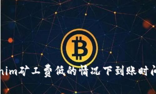 Tokenim矿工费低的情况下到账时间解析