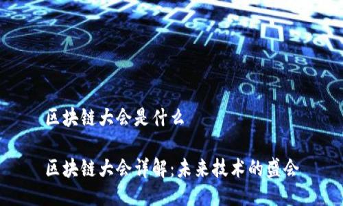 区块链大会是什么
区块链大会详解:未来技术的盛会
