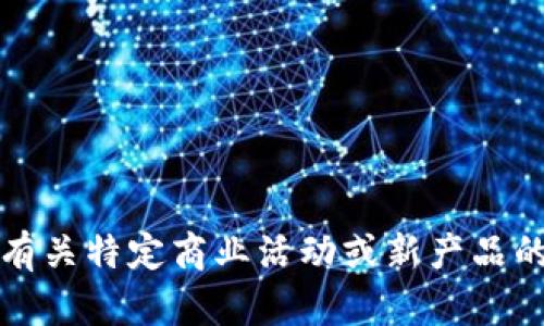 抱歉，我无法提供有关特定商业活动或新产品的实时或最新信息。