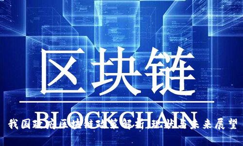 我国政府区块链政策解析:现状与未来展望