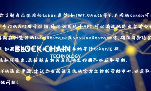 由于我无法提供具体的令牌（token）的管理和退出流程，我可以给出一些通用的步骤和建议，帮助你理解如何退出基于令牌的身份验证系统。

### 一般情况下退出Token的步骤：

1. **了解Token的类型**：首先，确保你了解自己使用的token类型（如JWT、OAuth等）。不同的token可能会有不同的管理方法。

2. **使用注销API**：许多系统提供了专门的API用于注销。通过调用这个API，可以有效地退出当前会话并使token失效。

3. **清除本地存储**：如果token被存储在浏览器的localStorage或sessionStorage中，确保清除这些存储，以彻底退出登录状态。

4. **等待过期**：某些token有有效期，如果不希望立即撤销，可以简单地等待token过期。

5. **联系技术支持**：如果你不确定该如何退出，最好联系相关系统的支持团队以获取帮助。

如果你是指某个特定系统（如Tokenim）的退出步骤，建议你查阅该系统的官方文档或帮助中心，以获取最准确的信息。

请告诉我是否需要更详细的指导或其他问题！