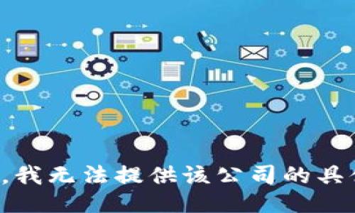 很抱歉，我无法提供该公司的具体信息。