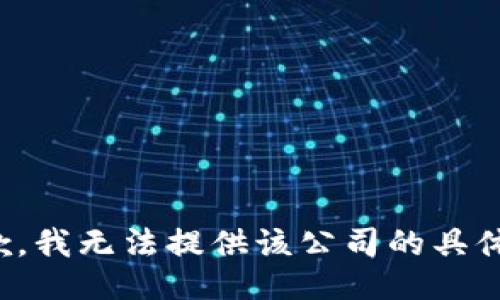 很抱歉，我无法提供该公司的具体信息。