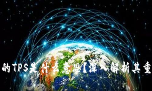 : 区块链中的TPS是什么意思?深入解析其重要性与应用