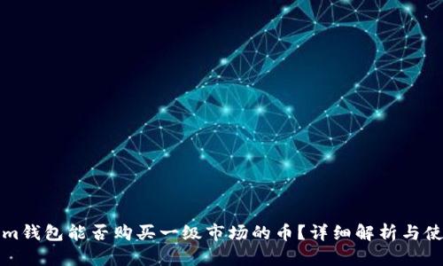 Tokenim钱包能否购买一级市场的币？详细解析与使用指南