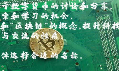 区块链社区栏目名称可以多样化，取决于您希望传达的主题和目标受众。以下是一些建议：

1. **区块链先锋** - 强调创新和前沿技术。
2. **链上世界** - 体现区块链技术所构建的生态和应用。
3. **去中心化天地** - 聚焦去中心化的理念和应用。
4. **数字货币论坛** - 专注于数字货币的讨论和分享。
5. **区块链探索** - 强调探索和学习的机会。
6. **智链圈** - 结合“智慧”和“区块链”的概念，提升科技感。
7. **链聚社区** - 表明聚集与交流的性质。

您可以根据具体内容和目标群体选择合适的名称。
