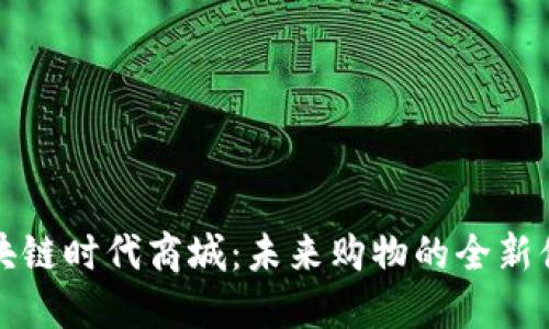 区块链时代商城:未来购物的全新体验