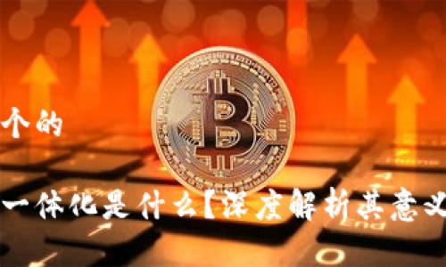 思考一个的
区块链一体化是什么?深度解析其意义与应用