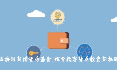 区块链新增货币基金:探索数字货币投资新机遇