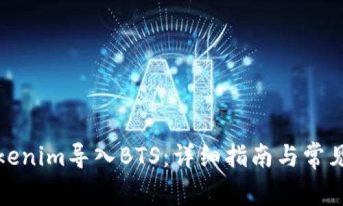 如何将Tokenim导入BTS:详细指南与常见问题解答