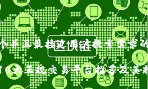 思考一个并且最接近用户搜索需求的
区块链10大正规交易平台推荐及其特点详解