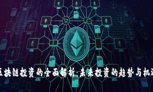 区块链投资的全面解析:未来投资的趋势与机遇