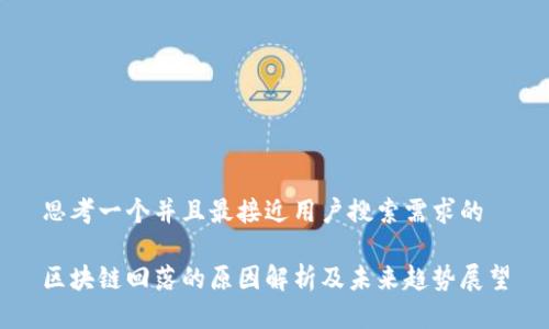 思考一个并且最接近用户搜索需求的
区块链回落的原因解析及未来趋势展望