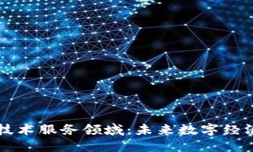 区块链技术服务领域:未来数字经济的基石