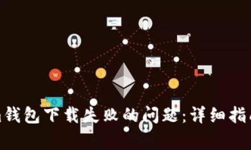 如何解决Tokenim钱包下载失败的问题:详细指南与常见疑问解答