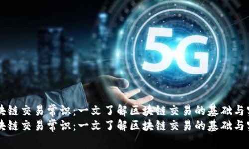 区块链交易常识:一文了解区块链交易的基础与实践
区块链交易常识:一文了解区块链交易的基础与实践