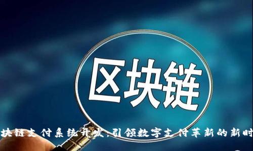 区块链支付系统开发:引领数字支付革新的新时代