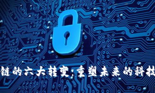 区块链的六大转变:重塑未来的科技革命