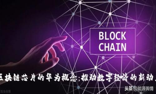 区块链芯片的华为概念:推动数字经济的新动力