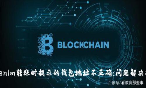 Tokenim转账时提示的钱包地址不正确：问题解决指南