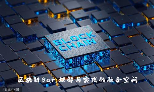区块链Bar:理解与实践的融合空间