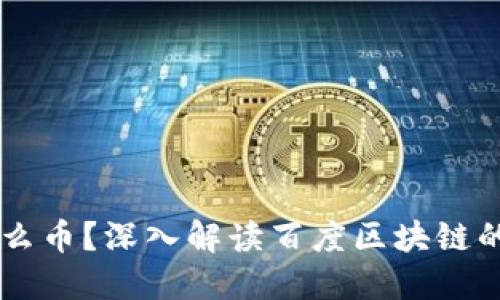 百度区块链是什么币?深入解读百度区块链的核心资产与应用