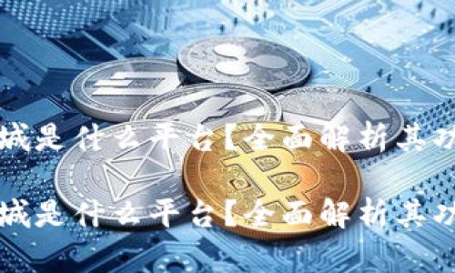 区块链商城是什么平台？全面解析其功能与优势

区块链商城是什么平台？全面解析其功能与优势
