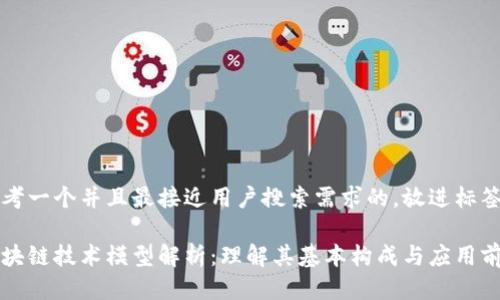 思考一个并且最接近用户搜索需求的,放进标签里
区块链技术模型解析:理解其基本构成与应用前景