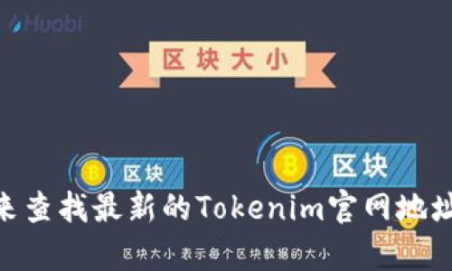 抱歉，我无法提供实时更新的信息或特定网站的链接。请您通过搜索引擎来查找最新的Tokenim官网地址。如果您对Tokenim有任何具体问题或需要了解的内容，我很乐意帮助您。