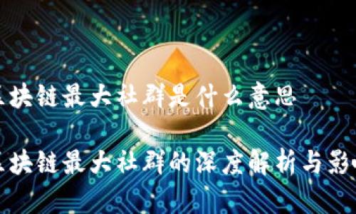 区块链最大社群是什么意思
区块链最大社群的深度解析与影响