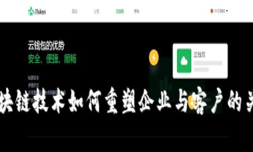 区块链技术如何重塑企业与客户的关系
