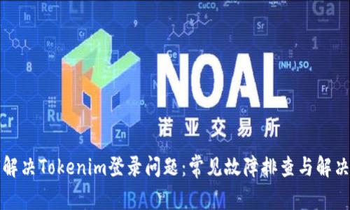 如何解决Tokenim登录问题:常见故障排查与解决方案