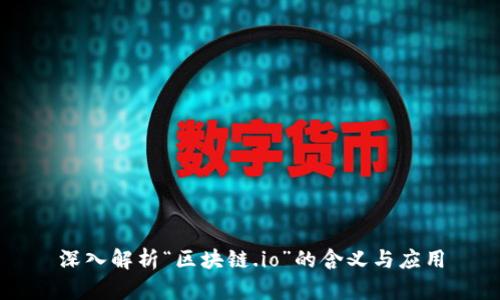 深入解析“区块链.io”的含义与应用