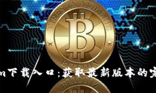 Tokenim下载入口:获取最新版本的完整指南