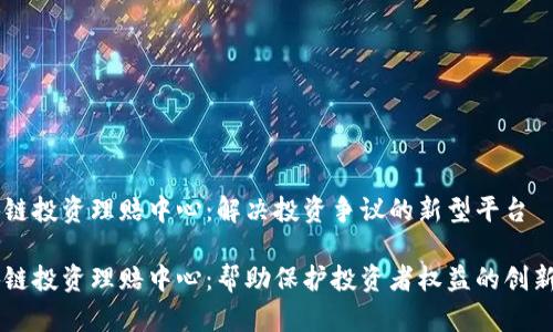 区块链投资理赔中心:解决投资争议的新型平台
区块链投资理赔中心:帮助保护投资者权益的创新平台