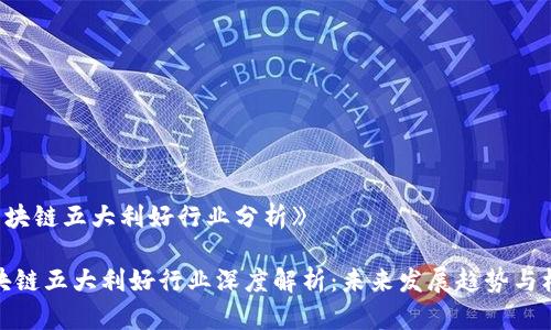 《区块链五大利好行业分析》

区块链五大利好行业深度解析：未来发展趋势与机遇