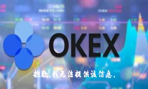 抱歉，我无法提供该信息。