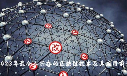 2023年最令人兴奋的区块链技术及其应用前景