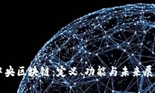 中央区块链:定义、功能与未来展望