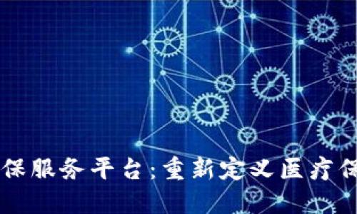 区块链医保服务平台：重新定义医疗保险的未来